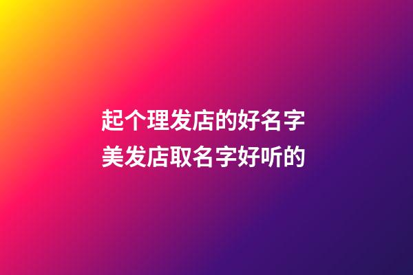 起个理发店的好名字 美发店取名字好听的